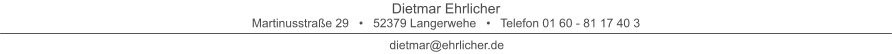 Dietmar Ehrlicher Martinusstraße 29   •   52379 Langerwehe   •   Telefon 01 60 - 81 17 40 3 dietmar@ehrlicher.de